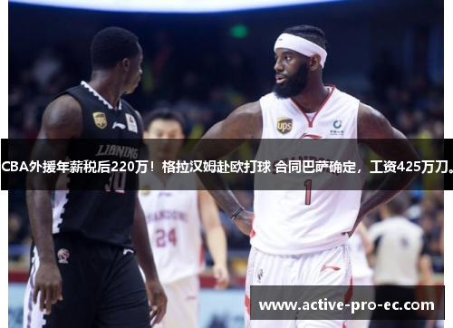 CBA外援年薪税后220万！格拉汉姆赴欧打球 合同巴萨确定，工资425万刀。