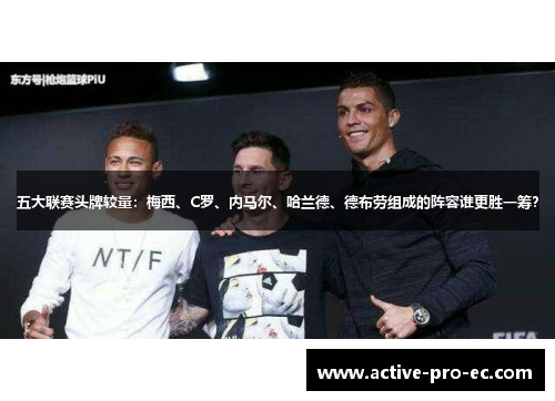 五大联赛头牌较量：梅西、C罗、内马尔、哈兰德、德布劳组成的阵容谁更胜一筹？